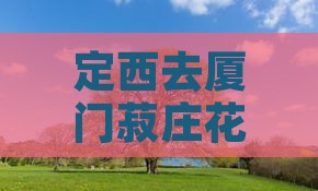 定西去厦门菽庄花园四日游