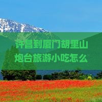 许昌到厦门胡里山炮台旅游小吃