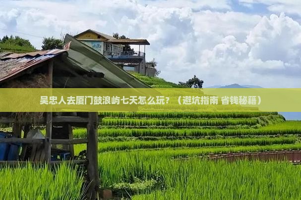 吴忠去厦门鼓浪屿七日游