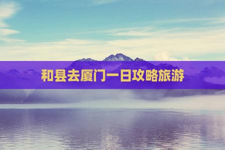 和县去厦门一日