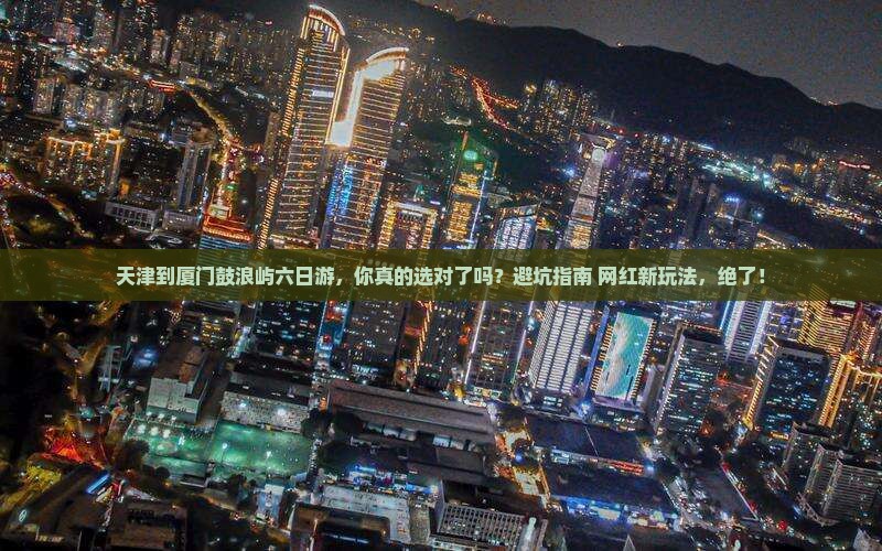 天津到厦门鼓浪屿六日游
