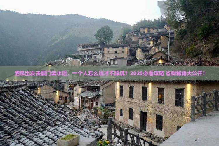 酒泉去厦门云水谣个人游