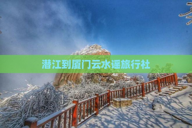 潜江去厦门云水谣旅行社