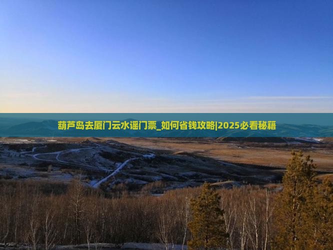葫芦岛去厦门云水谣门票