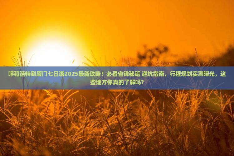 呼和浩特到厦门七日游