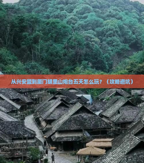 兴安盟到厦门胡里山炮台五日游