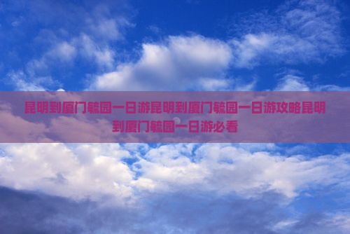 昆明到厦门毓园一日