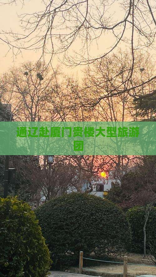 通辽市去厦门和贵楼大型旅游团