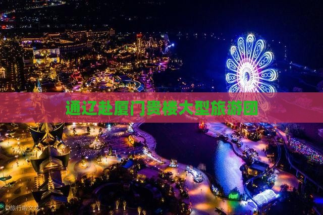 通辽市去厦门和贵楼大型旅游团