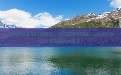 山南去厦门鼓浪屿七日游