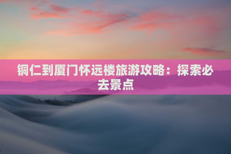 铜仁去厦门怀远楼团体旅游