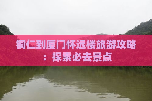 铜仁去厦门怀远楼团体旅游