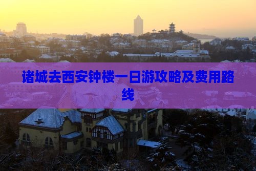 诸城去西安钟楼一日游攻略及费用路线