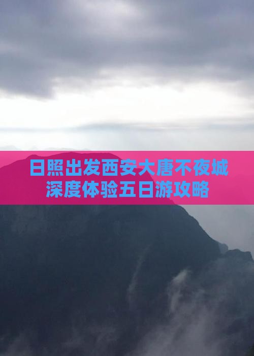 日照出发西安大唐不夜城深度体验五日游攻略