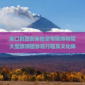 海口到西安秦始皇帝陵博物院大型旅游团参观行程及文化体验活动