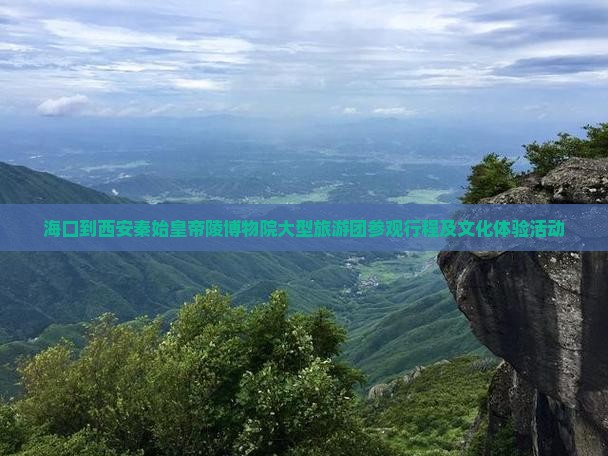 海口到西安秦始皇帝陵博物院大型旅游团参观行程及文化体验活动