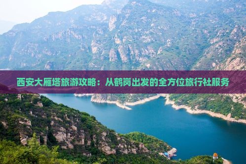 西安大雁塔旅游攻略：从鹤岗出发的全方位旅行社服务