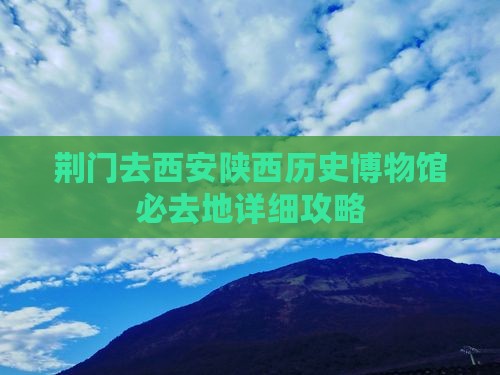 荆门去西安陕西历史博物馆必去地详细攻略