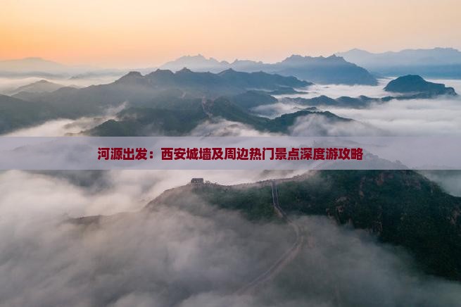 河源出发：西安城墙及周边热门景点深度游攻略