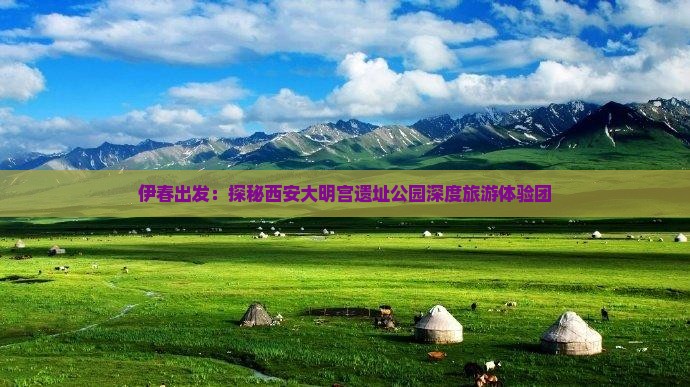 伊春出发：探秘西安大明宫遗址公园深度旅游体验团