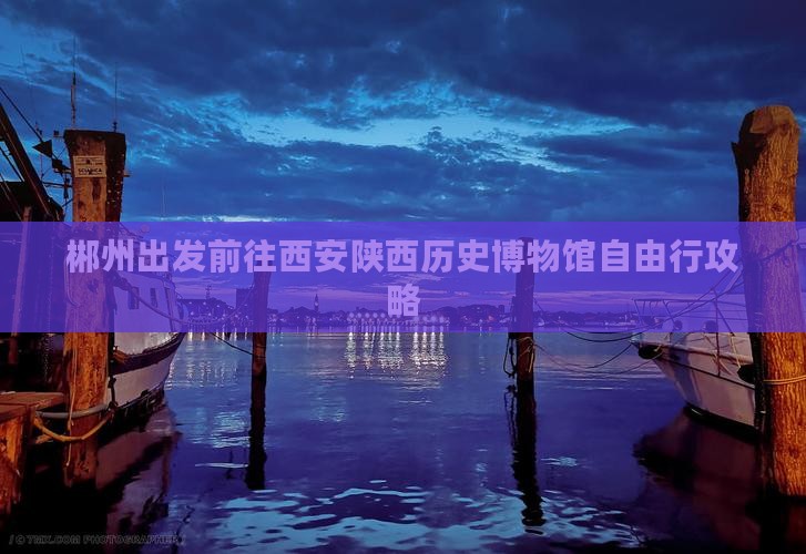 郴州出发前往西安陕西历史博物馆自由行攻略