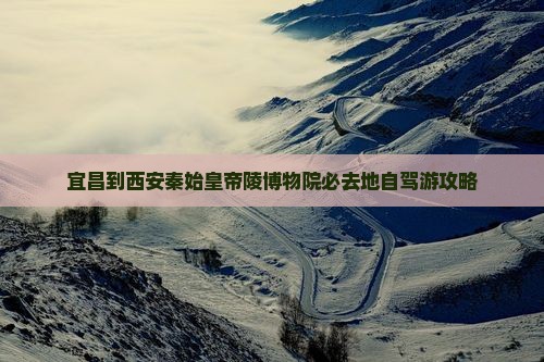 宜昌到西安秦始皇帝陵博物院必去地自驾游攻略