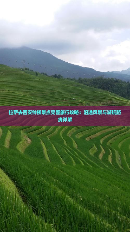 拉萨去西安钟楼景点完整旅行攻略：沿途风景与游玩路线详解