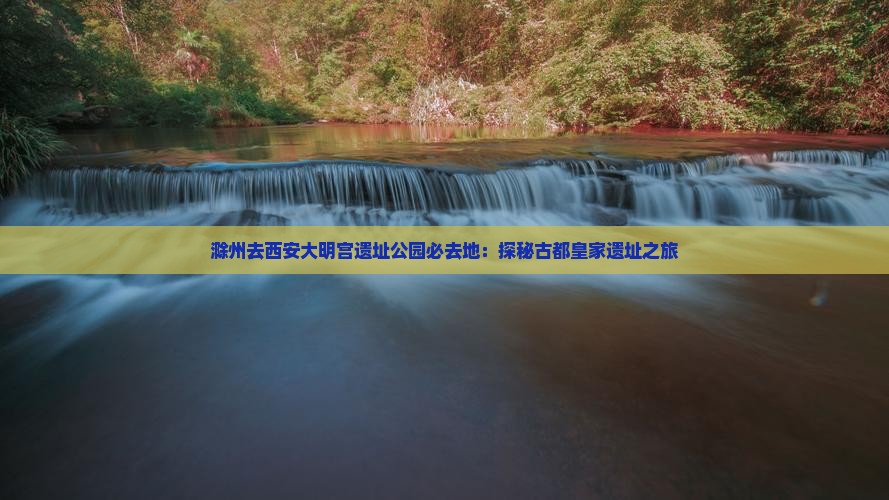 滁州去西安大明宫遗址公园必去地：探秘古都皇家遗址之旅