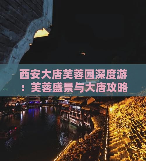 西安大唐芙蓉园深度游：芙蓉盛景与大唐攻略