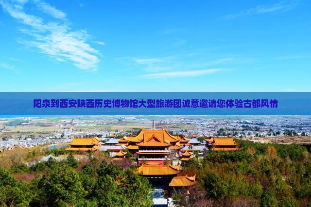阳泉到西安陕西历史博物馆大型旅游团诚意邀请您体验古都风情
