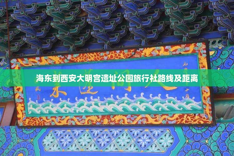 海东到西安大明宫遗址公园旅行社路线及距离