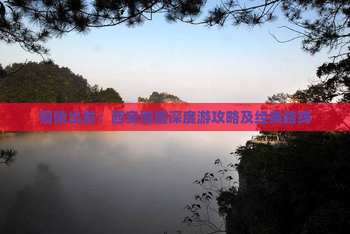 铜陵出发：西安城墙深度游攻略及经典路线