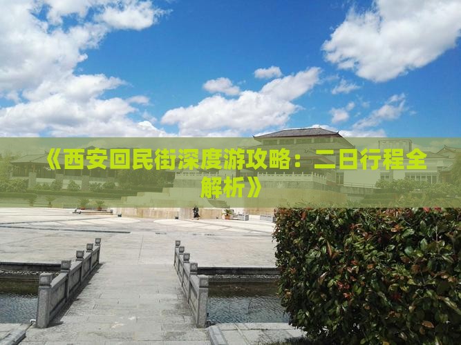 《西安回民街深度游攻略：二日行程全解析》