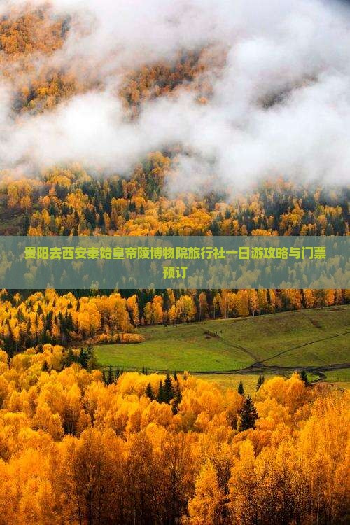 贵阳去西安秦始皇帝陵博物院旅行社一日游攻略与门票预订