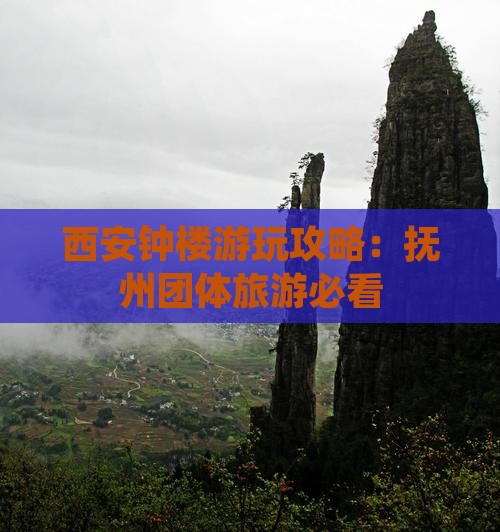 西安钟楼游玩攻略：抚州团体旅游必看