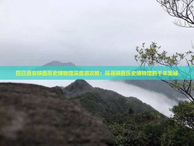 四日西安陕西历史博物馆深度游攻略：探寻陕西历史博物馆的千年奥秘