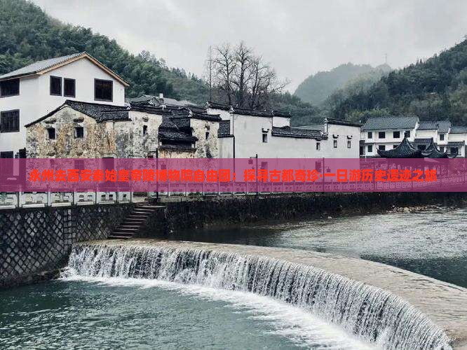 永州去西安秦始皇帝陵博物院自由团：探寻古都奇珍·一日游历史遗迹之旅