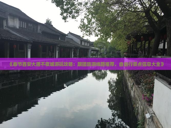 《春节西安大唐不夜城游玩攻略：跟团旅游线路推荐，自由行景点信息大全》