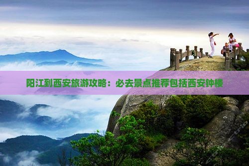 阳江到西安旅游攻略：必去景点推荐包括西安钟楼