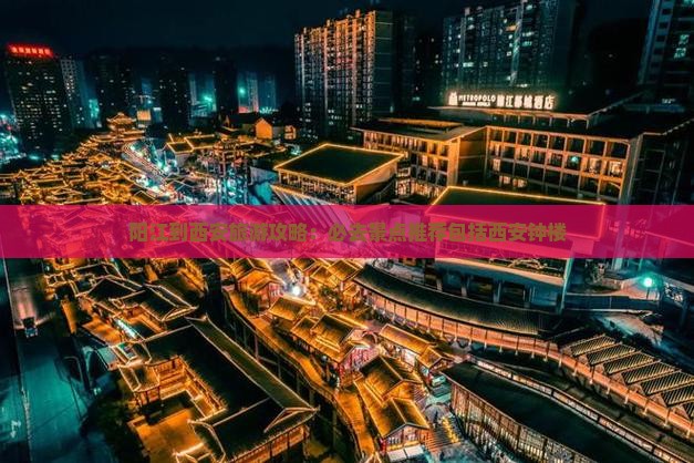 阳江到西安旅游攻略：必去景点推荐包括西安钟楼