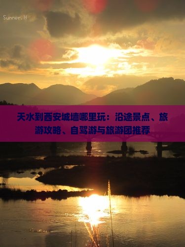 天水到西安城墙哪里玩：沿途景点、旅游攻略、自驾游与旅游团推荐