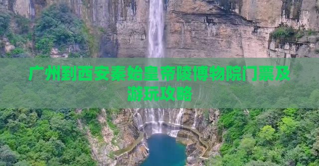 广州到西安秦始皇帝陵博物院门票及游玩攻略