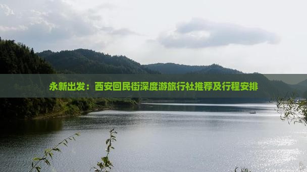 永新出发：西安回民街深度游旅行社推荐及行程安排
