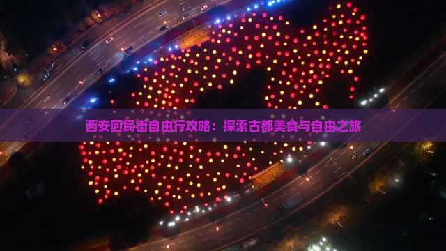 西安回民街自由行攻略：探索古都美食与自由之旅
