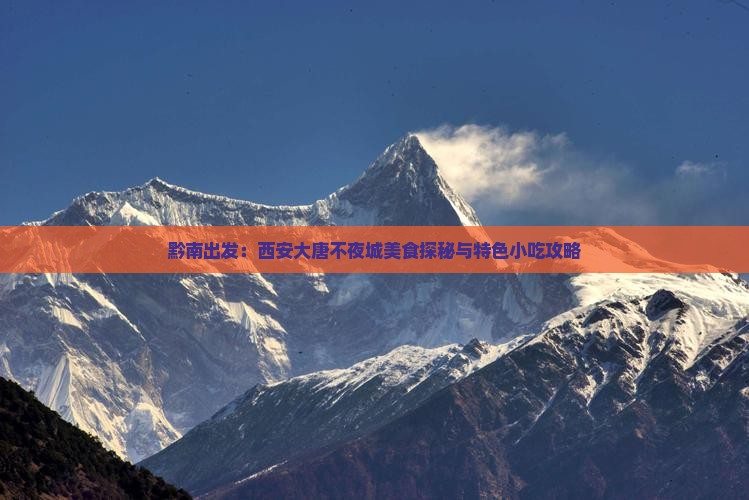 黔南出发：西安大唐不夜城美食探秘与特色小吃攻略