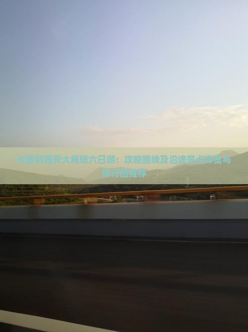 长春到西安大雁塔六日游：攻略路线及沿途景点详览与旅行团推荐