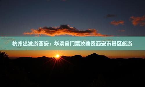 杭州出发游西安：华清宫门票攻略及西安市景区旅游