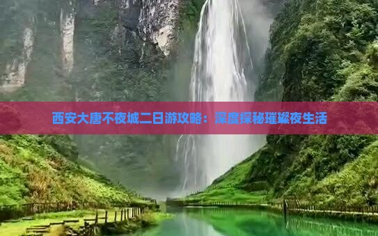 西安大唐不夜城二日游攻略：深度探秘璀璨夜生活