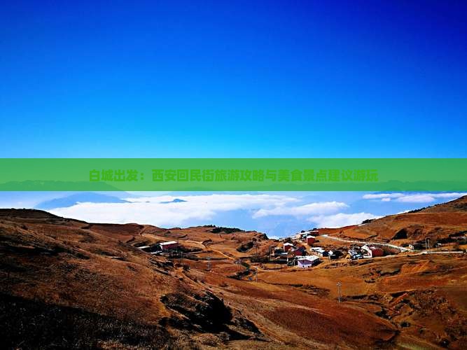 白城出发：西安回民街旅游攻略与美食景点建议游玩