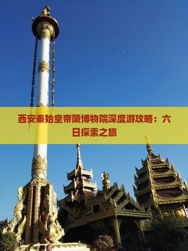 西安秦始皇帝陵博物院深度游攻略：六日探索之旅